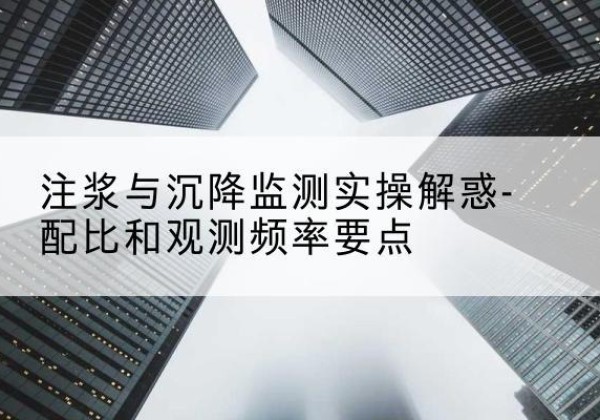 岷县水泥浆配比不当会不会造成注浆管堵管？-注浆与沉降监测实操解惑-配比和观测频率要点